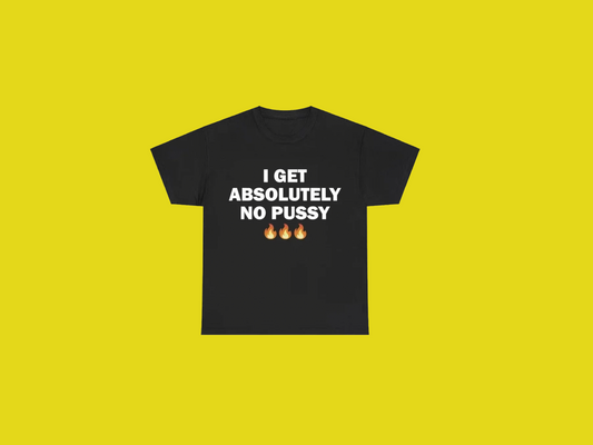 I Get Absolutely No Pussy Tees