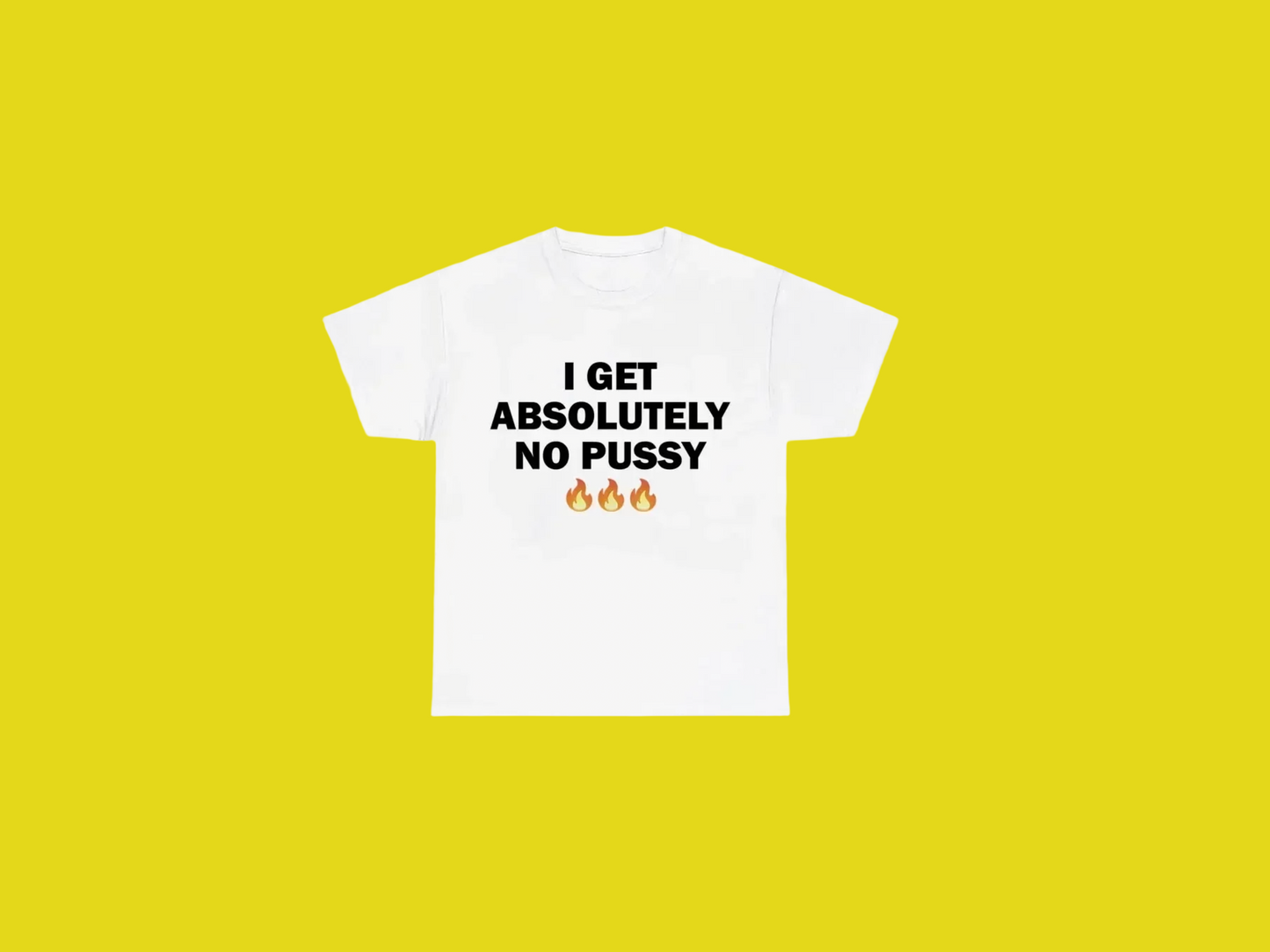 I Get Absolutely No Pussy Tees